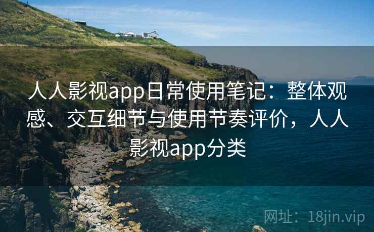 人人影视app日常使用笔记:整体观感、交互细节与使用节奏评价,人人影视app分类 人人影视app日常使用笔记:整体观感、交互细节与使用节奏评价,人人影视app分类