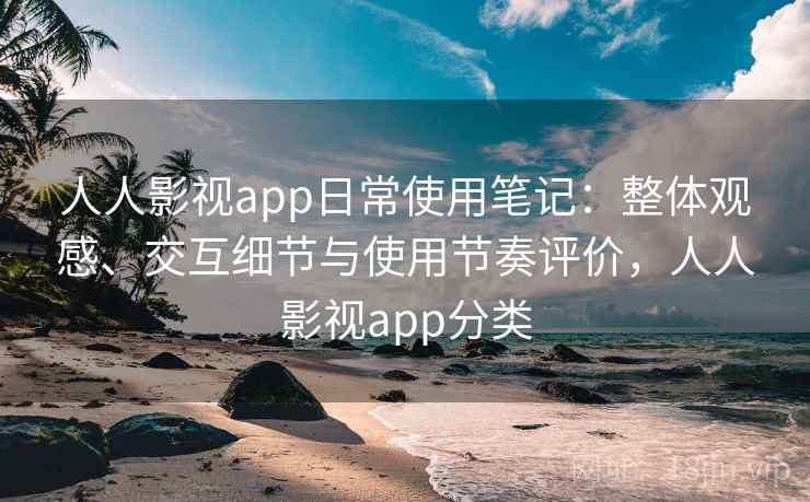 人人影视app日常使用笔记:整体观感、交互细节与使用节奏评价,人人影视app分类 人人影视app日常使用笔记:整体观感、交互细节与使用节奏评价,人人影视app分类