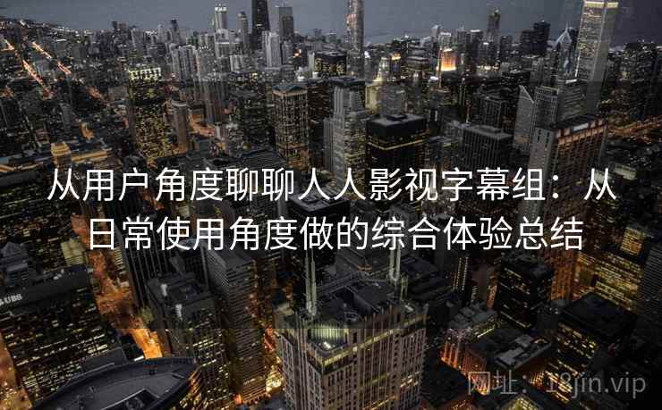 从用户角度聊聊人人影视字幕组:从日常使用角度做的综合体验总结 从用户角度聊聊人人影视字幕组:从日常使用角度做的综合体验总结