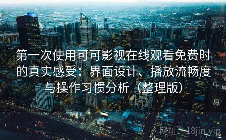 第一次使用可可影视在线观看免费时的真实感受:界面设计、播放流畅度与操作习惯分析(整理版) 第一次使用可可影视在线观看免费时的真实感受:界面设计、播放流畅度与操作习惯分析(整理版)