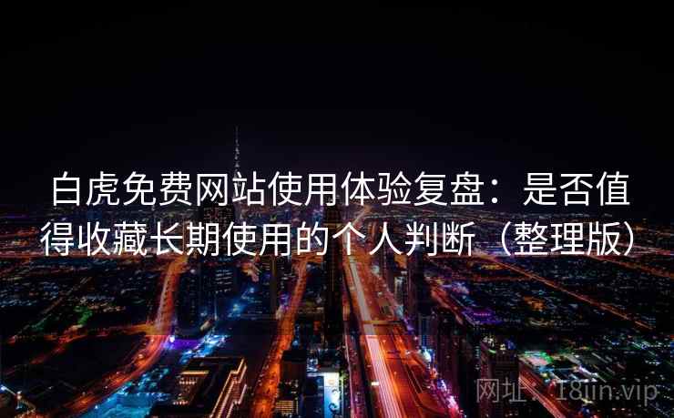 白虎免费网站使用体验复盘:是否值得收藏长期使用的个人判断(整理版) 白虎免费网站使用体验复盘:是否值得收藏长期使用的个人判断(整理版)