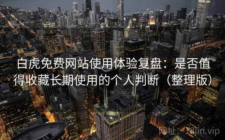 白虎免费网站使用体验复盘:是否值得收藏长期使用的个人判断(整理版) 白虎免费网站使用体验复盘:是否值得收藏长期使用的个人判断(整理版)