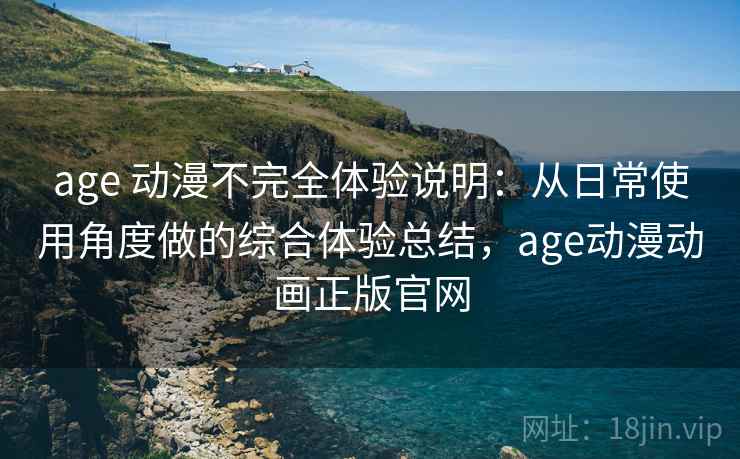 age 动漫不完全体验说明：从日常使用角度做的综合体验总结，age动漫动画正版官网