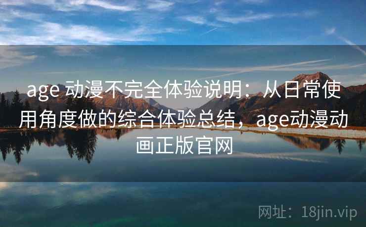 age 动漫不完全体验说明：从日常使用角度做的综合体验总结，age动漫动画正版官网