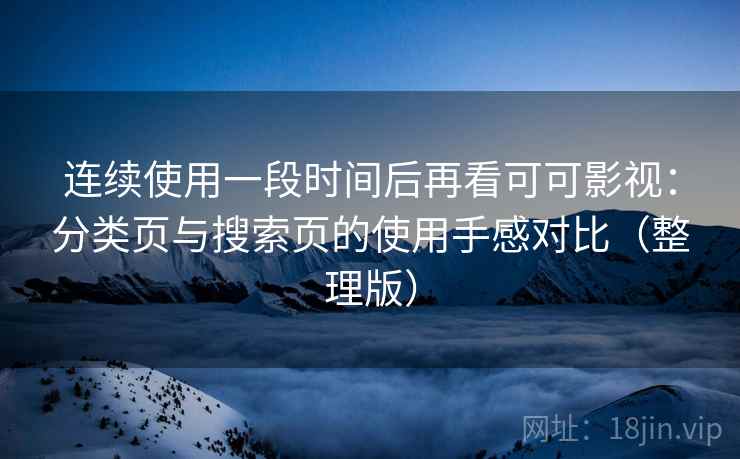 连续使用一段时间后再看可可影视:分类页与搜索页的使用手感对比(整理版) 连续使用一段时间后再看可可影视:分类页与搜索页的使用手感对比(整理版)