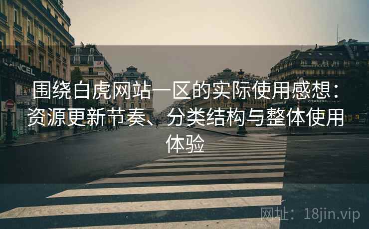 围绕白虎网站一区的实际使用感想:资源更新节奏、分类结构与整体使用体验 围绕白虎网站一区的实际使用感想:资源更新节奏、分类结构与整体使用体验