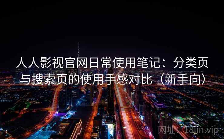 人人影视官网日常使用笔记：分类页与搜索页的使用手感对比（新手向）