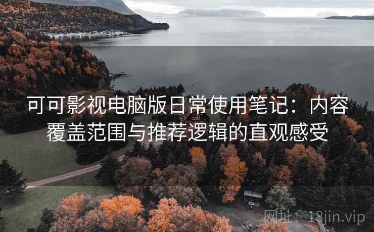 可可影视电脑版日常使用笔记:内容覆盖范围与推荐逻辑的直观感受 可可影视电脑版日常使用笔记:内容覆盖范围与推荐逻辑的直观感受