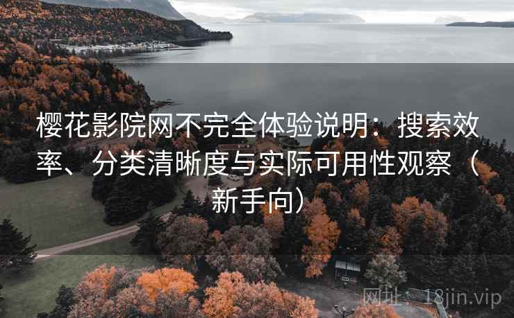 樱花影院网不完全体验说明:搜索效率、分类清晰度与实际可用性观察(新手向) 樱花影院网不完全体验说明:搜索效率、分类清晰度与实际可用性观察(新手向)
