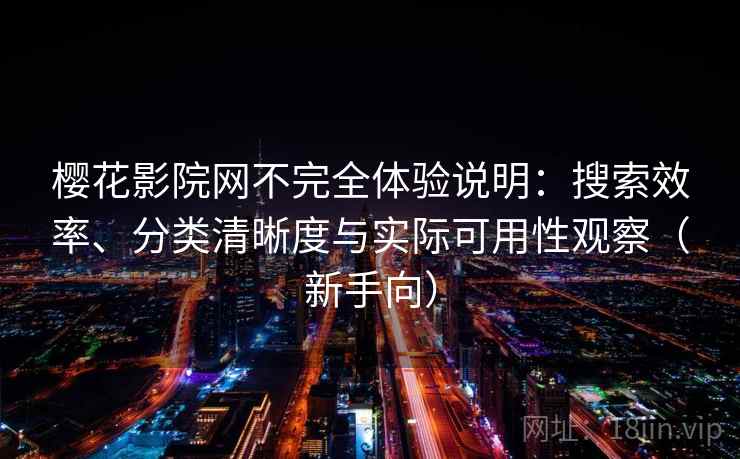 樱花影院网不完全体验说明:搜索效率、分类清晰度与实际可用性观察(新手向) 樱花影院网不完全体验说明:搜索效率、分类清晰度与实际可用性观察(新手向)