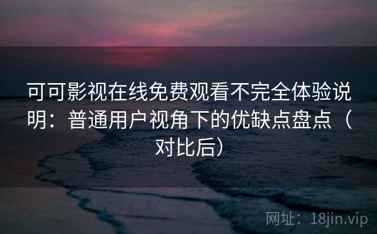 可可影视在线免费观看不完全体验说明:普通用户视角下的优缺点盘点(对比后) 可可影视在线免费观看不完全体验说明:普通用户视角下的优缺点盘点(对比后)