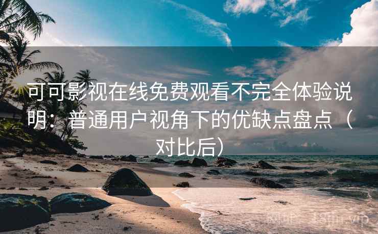 可可影视在线免费观看不完全体验说明:普通用户视角下的优缺点盘点(对比后) 可可影视在线免费观看不完全体验说明:普通用户视角下的优缺点盘点(对比后)