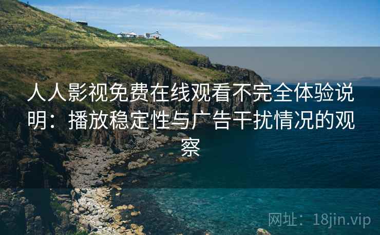 人人影视免费在线观看不完全体验说明：播放稳定性与广告干扰情况的观察
