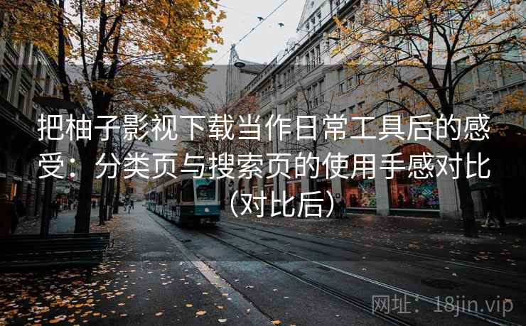 把柚子影视下载当作日常工具后的感受:分类页与搜索页的使用手感对比(对比后) 把柚子影视下载当作日常工具后的感受:分类页与搜索页的使用手感对比(对比后)