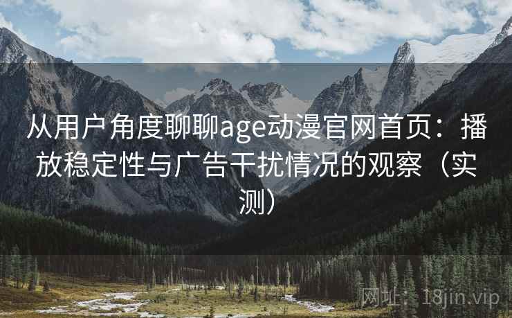 从用户角度聊聊age动漫官网首页:播放稳定性与广告干扰情况的观察(实测) 从用户角度聊聊age动漫官网首页:播放稳定性与广告干扰情况的观察(实测)