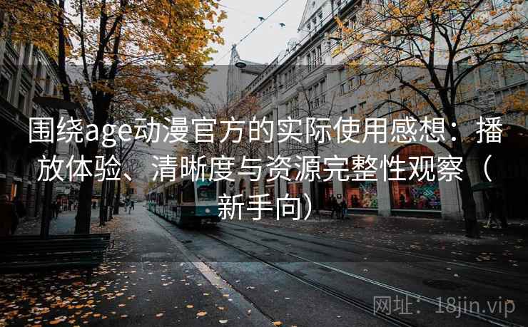 围绕age动漫官方的实际使用感想:播放体验、清晰度与资源完整性观察(新手向) 围绕age动漫官方的实际使用感想:播放体验、清晰度与资源完整性观察(新手向)
