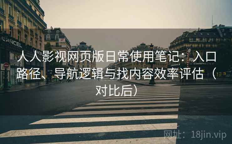 人人影视网页版日常使用笔记:入口路径、导航逻辑与找内容效率评估(对比后) 人人影视网页版日常使用笔记:入口路径、导航逻辑与找内容效率评估(对比后)