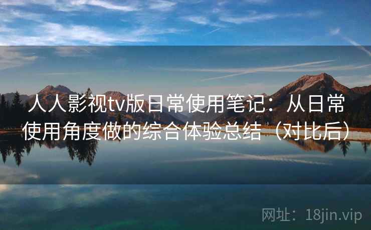 人人影视tv版日常使用笔记:从日常使用角度做的综合体验总结(对比后) 人人影视tv版日常使用笔记:从日常使用角度做的综合体验总结(对比后)