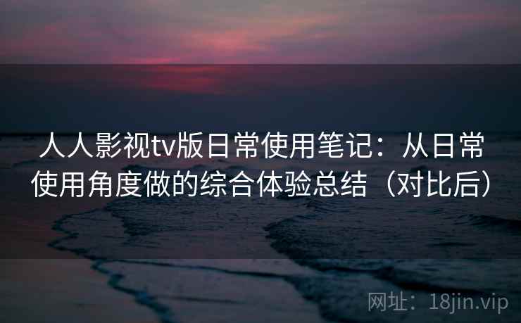 人人影视tv版日常使用笔记:从日常使用角度做的综合体验总结(对比后) 人人影视tv版日常使用笔记:从日常使用角度做的综合体验总结(对比后)