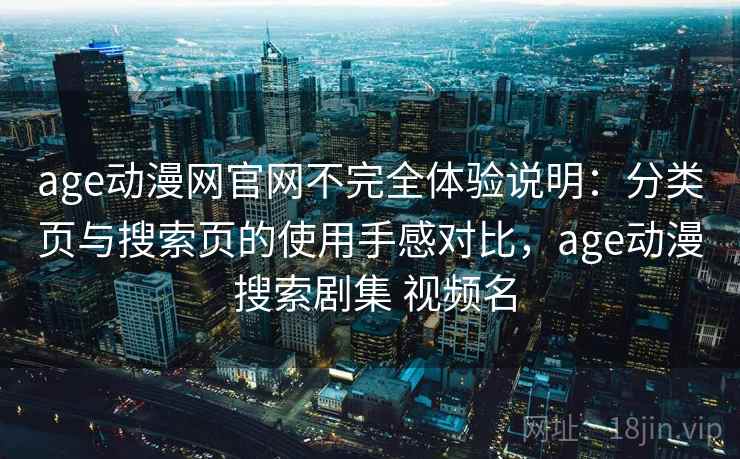 age动漫网官网不完全体验说明：分类页与搜索页的使用手感对比，age动漫 搜索剧集 视频名