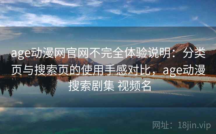 age动漫网官网不完全体验说明：分类页与搜索页的使用手感对比，age动漫 搜索剧集 视频名