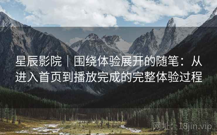 星辰影院｜围绕体验展开的随笔：从进入首页到播放完成的完整体验过程
