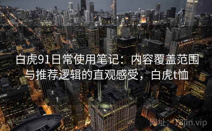 白虎91日常使用笔记：内容覆盖范围与推荐逻辑的直观感受，白虎t恤