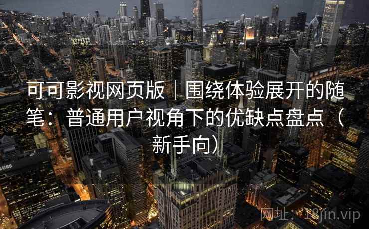 可可影视网页版｜围绕体验展开的随笔：普通用户视角下的优缺点盘点（新手向）